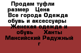 Продам туфли,36-37 размер › Цена ­ 1 000 - Все города Одежда, обувь и аксессуары » Женская одежда и обувь   . Ханты-Мансийский,Радужный г.